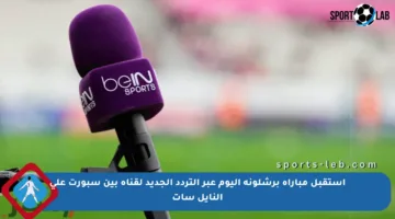 استقبل مباراة برشلونة اليوم عبر التردد الجديد لقناة بين سبورت على النايل سات